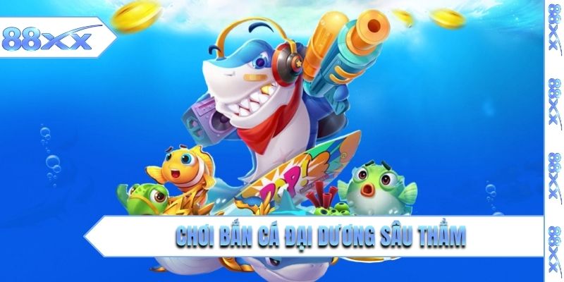 Chơi bắn cá Đại Dương Sâu Thẳm biết dùng vũ khí đúng lúc