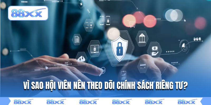 Vì sao hội viên nên theo dõi chính sách riêng tư?
